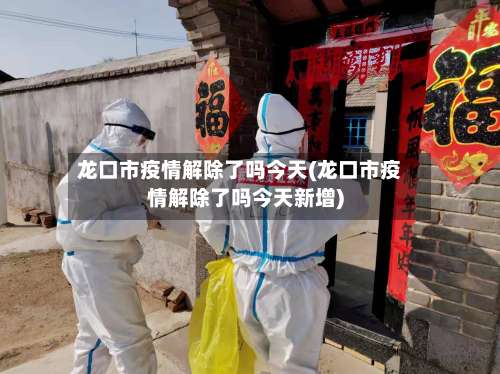 龙口市疫情解除了吗今天(龙口市疫情解除了吗今天新增)