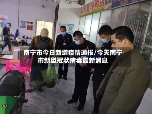 南宁市今日新增疫情通报/今天南宁市新型冠状病毒最新消息