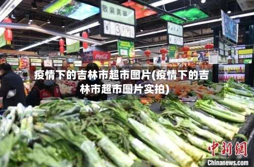 疫情下的吉林市超市图片(疫情下的吉林市超市图片实拍)