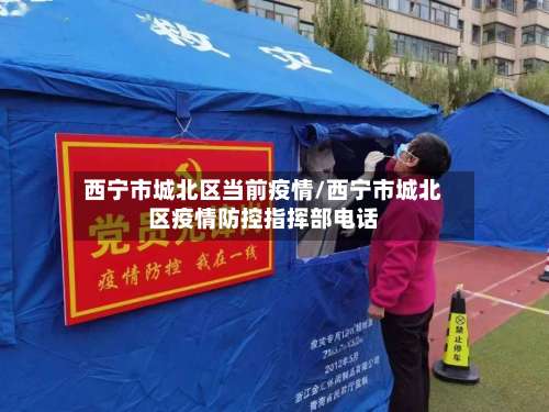 西宁市城北区当前疫情/西宁市城北区疫情防控指挥部电话