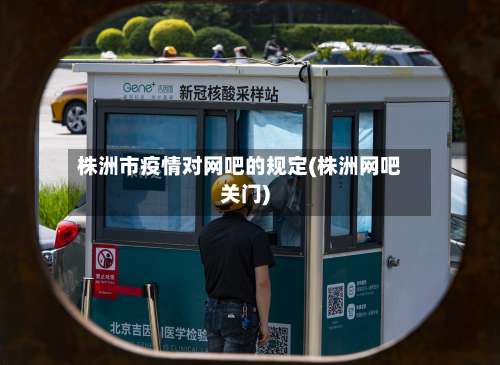 株洲市疫情对网吧的规定(株洲网吧关门)