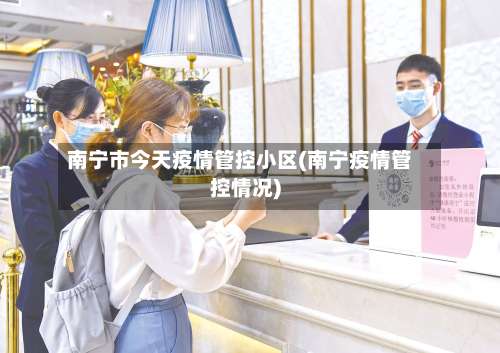 南宁市今天疫情管控小区(南宁疫情管控情况)