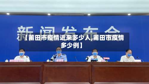 【莆田市疫情近来多少人,莆田市疫情多少例】