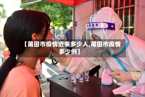 【莆田市疫情近来多少人,莆田市疫情多少例】-第2张图片