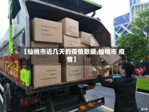 【仙桃市近几天的疫情数据,仙桃市 疫情】