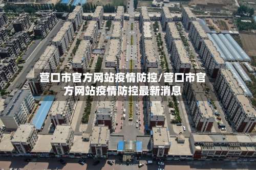 营口市官方网站疫情防控/营口市官方网站疫情防控最新消息