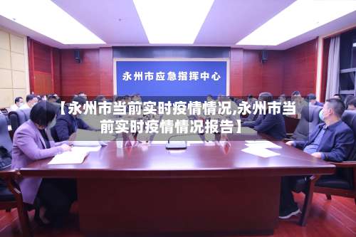 【永州市当前实时疫情情况,永州市当前实时疫情情况报告】