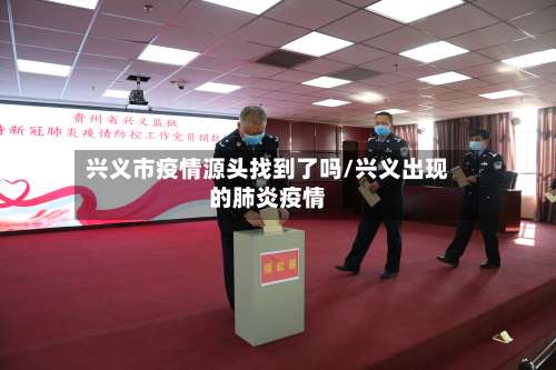兴义市疫情源头找到了吗/兴义出现的肺炎疫情-第2张图片