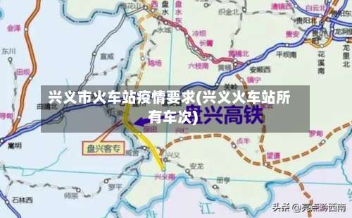 兴义市火车站疫情要求(兴义火车站所有车次)