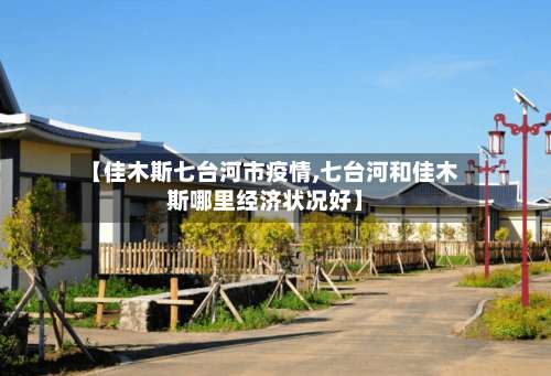 【佳木斯七台河市疫情,七台河和佳木斯哪里经济状况好】