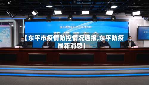 【东平市疫情防控情况通报,东平防疫最新消息】