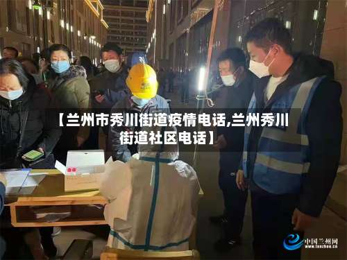 【兰州市秀川街道疫情电话,兰州秀川街道社区电话】-第2张图片