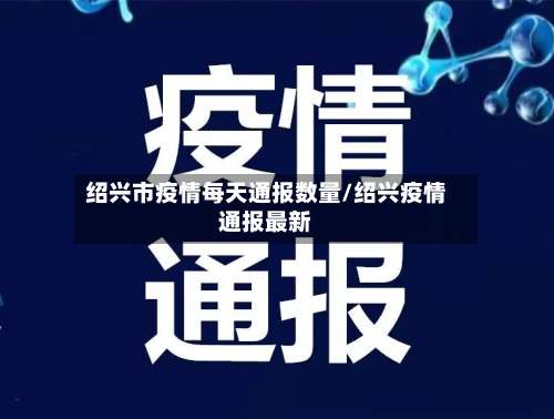 绍兴市疫情每天通报数量/绍兴疫情通报最新