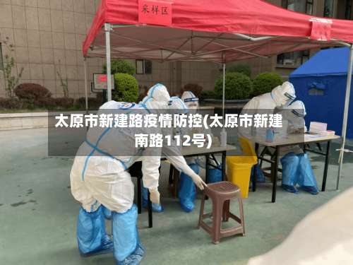 太原市新建路疫情防控(太原市新建南路112号)