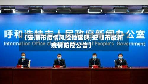 【安顺市疫情风险地区吗,安顺市最新疫情防控公告】