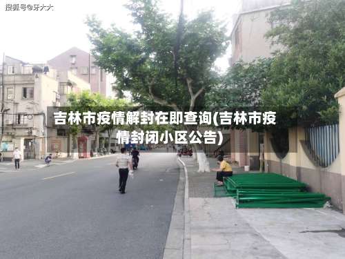 吉林市疫情解封在即查询(吉林市疫情封闭小区公告)