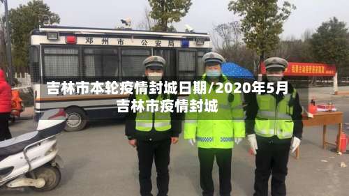 吉林市本轮疫情封城日期/2020年5月吉林市疫情封城
