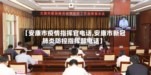 【安康市疫情指挥官电话,安康市新冠肺炎防控指挥部电话】