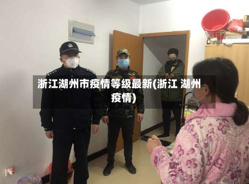 浙江湖州市疫情等级最新(浙江 湖州 疫情)