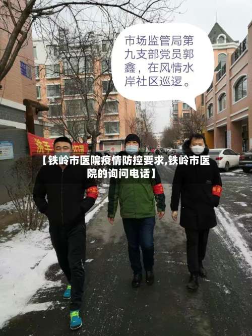【铁岭市医院疫情防控要求,铁岭市医院的询问电话】