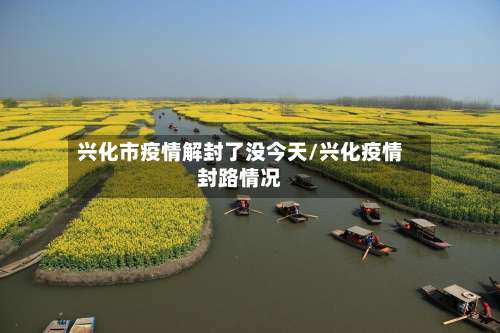 兴化市疫情解封了没今天/兴化疫情封路情况