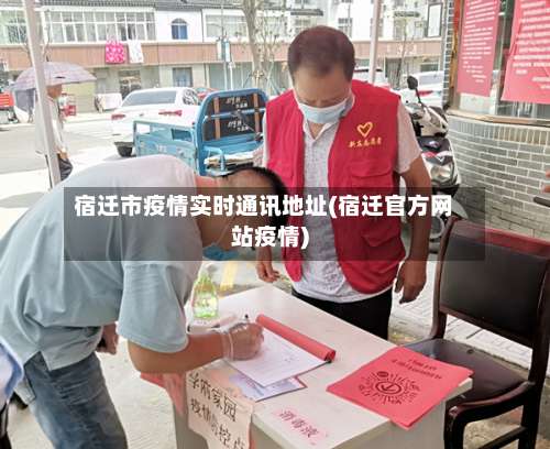 宿迁市疫情实时通讯地址(宿迁官方网站疫情)-第2张图片