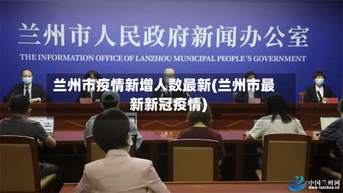 兰州市疫情新增人数最新(兰州市最新新冠疫情)