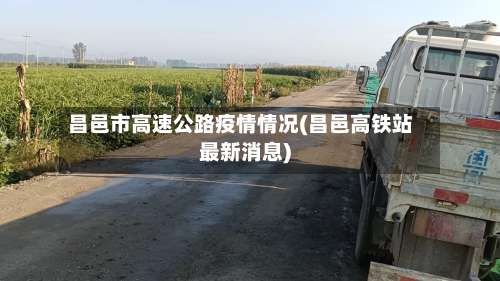 昌邑市高速公路疫情情况(昌邑高铁站最新消息)