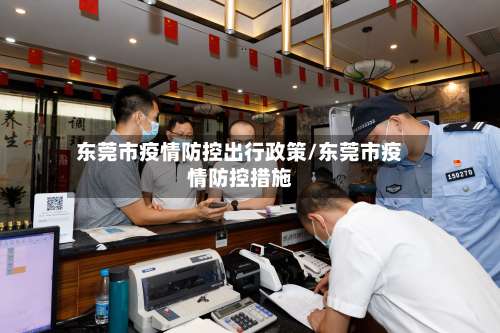 东莞市疫情防控出行政策/东莞市疫情防控措施