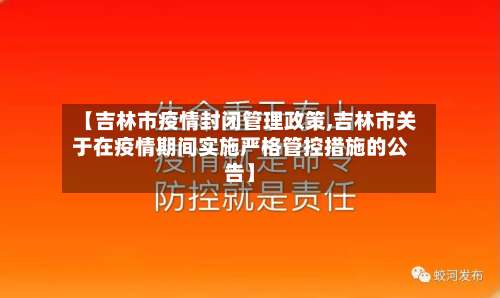 【吉林市疫情封闭管理政策,吉林市关于在疫情期间实施严格管控措施的公告】