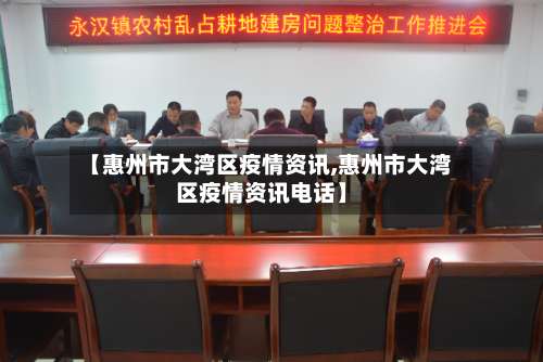 【惠州市大湾区疫情资讯,惠州市大湾区疫情资讯电话】