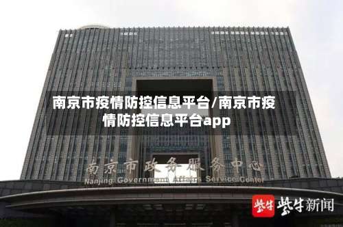 南京市疫情防控信息平台/南京市疫情防控信息平台app