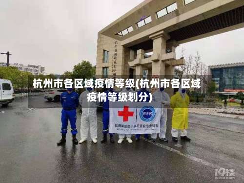 杭州市各区域疫情等级(杭州市各区域疫情等级划分)-第2张图片