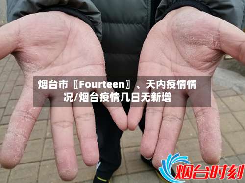 烟台市〖Fourteen〗、天内疫情情况/烟台疫情几日无新增