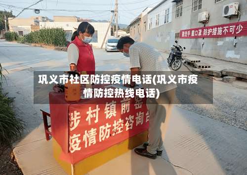 巩义市社区防控疫情电话(巩义市疫情防控热线电话)