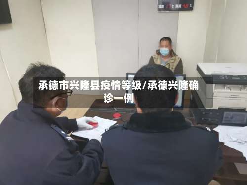 承德市兴隆县疫情等级/承德兴隆确诊一例-第2张图片