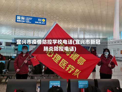 宜兴市疫情防控学校电话(宜兴市新冠肺炎防控电话)