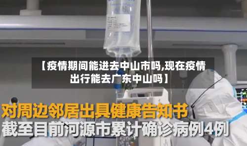 【疫情期间能进去中山市吗,现在疫情出行能去广东中山吗】
