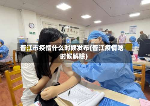 晋江市疫情什么时候发布(晋江疫情啥时候解除)