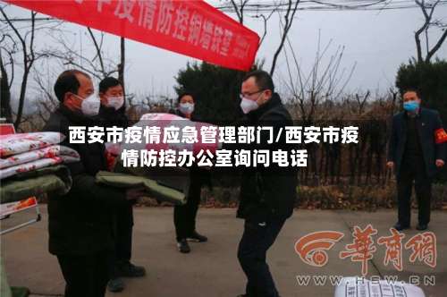 西安市疫情应急管理部门/西安市疫情防控办公室询问电话-第3张图片