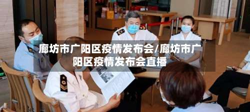 廊坊市广阳区疫情发布会/廊坊市广阳区疫情发布会直播