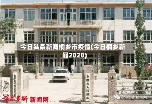 今日头条新闻桐乡市疫情(今日桐乡新闻2020)