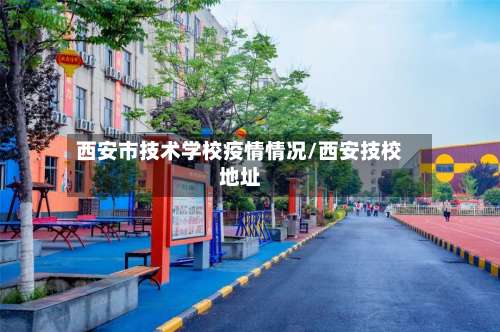 西安市技术学校疫情情况/西安技校地址