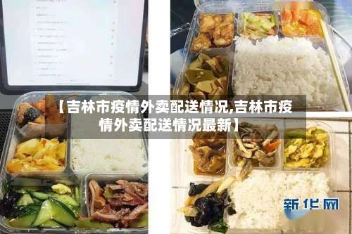 【吉林市疫情外卖配送情况,吉林市疫情外卖配送情况最新】