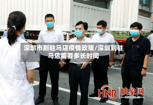 深圳市到驻马店疫情政策/深圳到驻马店需要多长时间-第3张图片