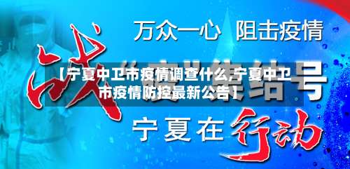 【宁夏中卫市疫情调查什么,宁夏中卫市疫情防控最新公告】-第3张图片