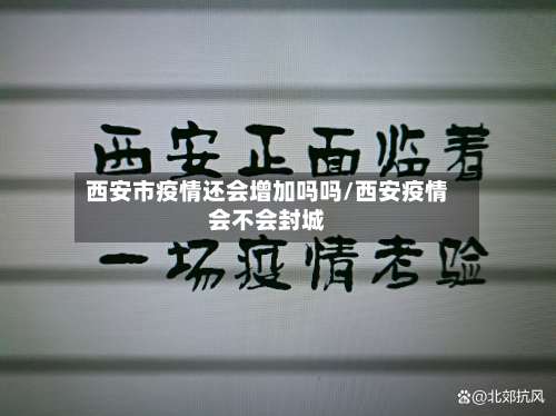 西安市疫情还会增加吗吗/西安疫情会不会封城