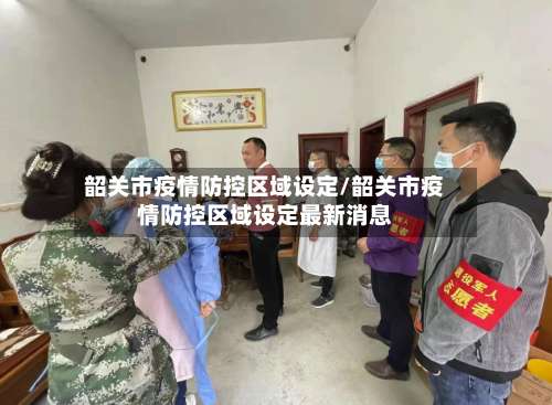 韶关市疫情防控区域设定/韶关市疫情防控区域设定最新消息