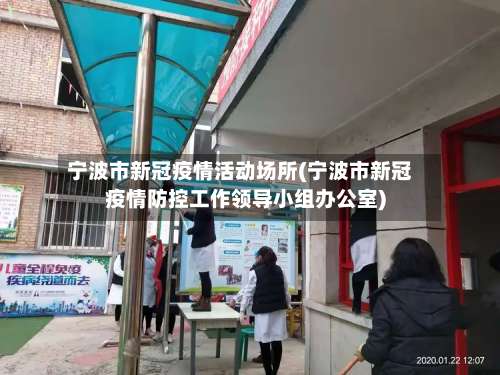 宁波市新冠疫情活动场所(宁波市新冠疫情防控工作领导小组办公室)