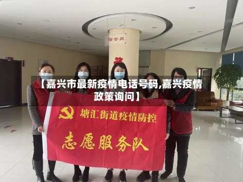 【嘉兴市最新疫情电话号码,嘉兴疫情政策询问】-第3张图片